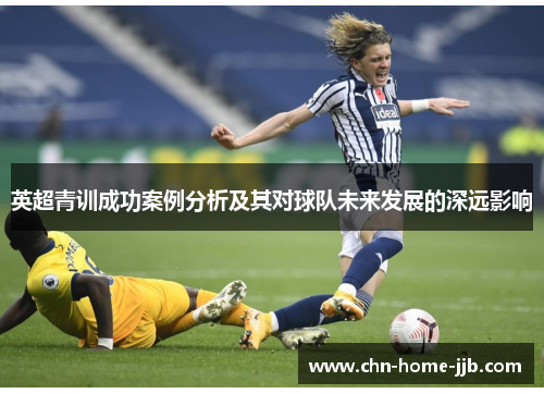 英超青训成功案例分析及其对球队未来发展的深远影响 英超青训成功案例分析及其对球队未来发展的深远影响