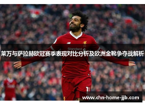 莱万与萨拉赫欧冠赛季表现对比分析及欧洲金靴争夺战解析