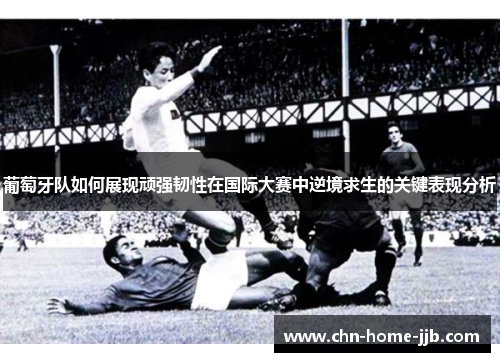 葡萄牙队如何展现顽强韧性在国际大赛中逆境求生的关键表现分析 葡萄牙队如何展现顽强韧性在国际大赛中逆境求生的关键表现分析