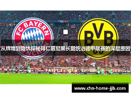 从辉煌到隐忧探秘拜仁慕尼黑长期统治德甲联赛的深层原因 从辉煌到隐忧探秘拜仁慕尼黑长期统治德甲联赛的深层原因