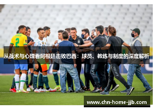 从战术与心理看阿根廷击败巴西：球员、教练与制度的深度解析