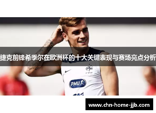 捷克前锋希季尔在欧洲杯的十大关键表现与赛场亮点分析