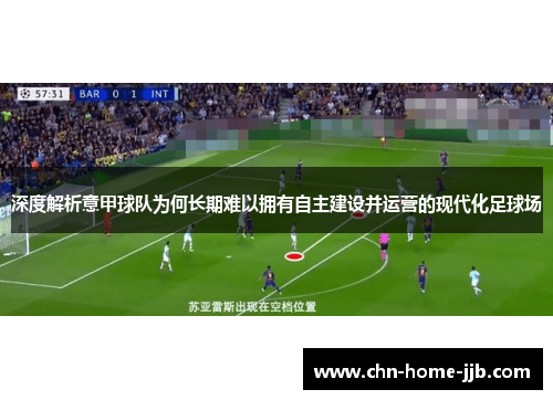 深度解析意甲球队为何长期难以拥有自主建设并运营的现代化足球场