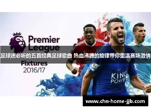 足球迷必听的五首经典足球歌曲 热血沸腾的旋律带你重温赛场激情 足球迷必听的五首经典足球歌曲 热血沸腾的旋律带你重温赛场激情