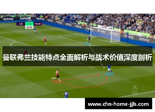 曼联弗兰技能特点全面解析与战术价值深度剖析 曼联弗兰技能特点全面解析与战术价值深度剖析