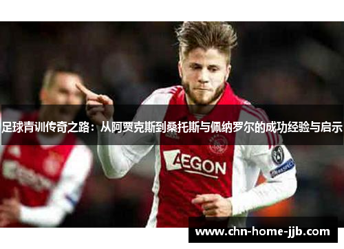 足球青训传奇之路:从阿贾克斯到桑托斯与佩纳罗尔的成功经验与启示 足球青训传奇之路:从阿贾克斯到桑托斯与佩纳罗尔的成功经验与启示