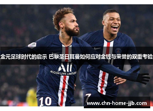 金元足球时代的启示 巴黎圣日耳曼如何应对金钱与荣誉的双重考验
