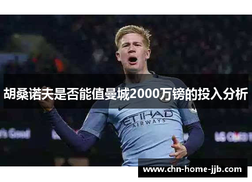 胡桑诺夫是否能值曼城2000万镑的投入分析