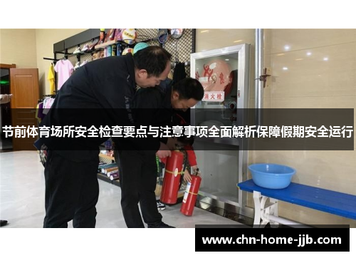 节前体育场所安全检查要点与注意事项全面解析保障假期安全运行