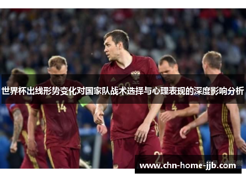 世界杯出线形势变化对国家队战术选择与心理表现的深度影响分析