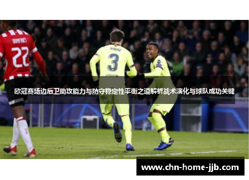 欧冠赛场边后卫助攻能力与防守稳定性平衡之道解析战术演化与球队成功关键