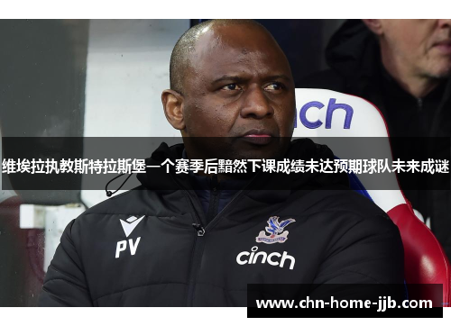 维埃拉执教斯特拉斯堡一个赛季后黯然下课成绩未达预期球队未来成谜