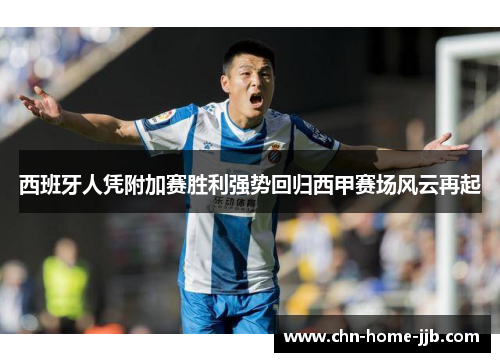 西班牙人凭附加赛胜利强势回归西甲赛场风云再起