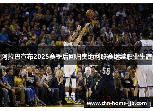 阿拉巴宣布2025赛季后回归奥地利联赛继续职业生涯