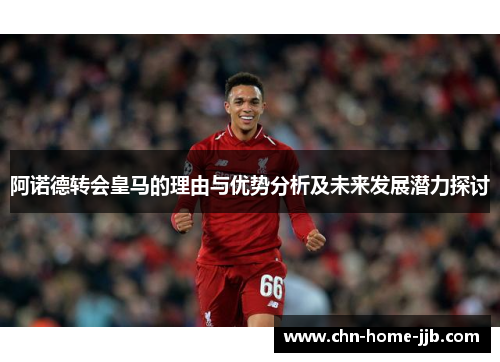 阿诺德转会皇马的理由与优势分析及未来发展潜力探讨