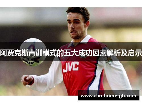 阿贾克斯青训模式的五大成功因素解析及启示