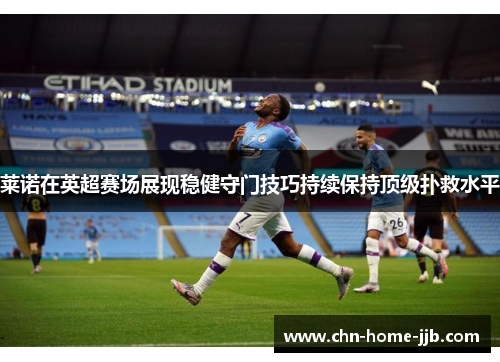 莱诺在英超赛场展现稳健守门技巧持续保持顶级扑救水平 莱诺在英超赛场展现稳健守门技巧持续保持顶级扑救水平
