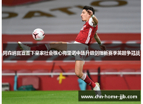 阿森纳官宣签下皇家社会核心梅里诺中场升级剑指新赛季英超争冠战 阿森纳官宣签下皇家社会核心梅里诺中场升级剑指新赛季英超争冠战
