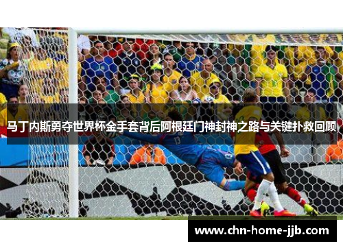 马丁内斯勇夺世界杯金手套背后阿根廷门神封神之路与关键扑救回顾 马丁内斯勇夺世界杯金手套背后阿根廷门神封神之路与关键扑救回顾