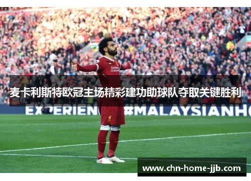 麦卡利斯特欧冠主场精彩建功助球队夺取关键胜利 麦卡利斯特欧冠主场精彩建功助球队夺取关键胜利