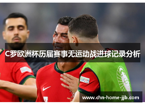 C罗欧洲杯历届赛事无运动战进球记录分析 C罗欧洲杯历届赛事无运动战进球记录分析