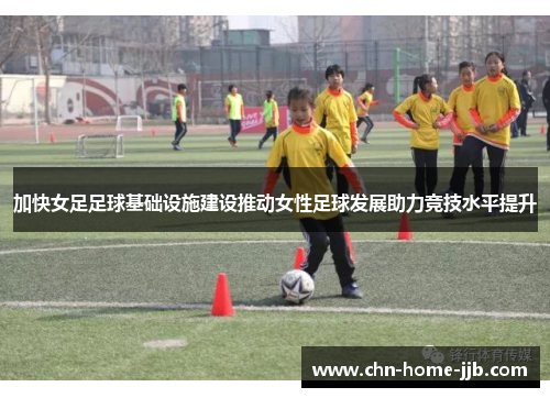 加快女足足球基础设施建设推动女性足球发展助力竞技水平提升 加快女足足球基础设施建设推动女性足球发展助力竞技水平提升