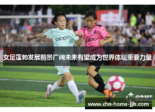女足蓬勃发展前景广阔未来有望成为世界体坛重要力量 女足蓬勃发展前景广阔未来有望成为世界体坛重要力量
